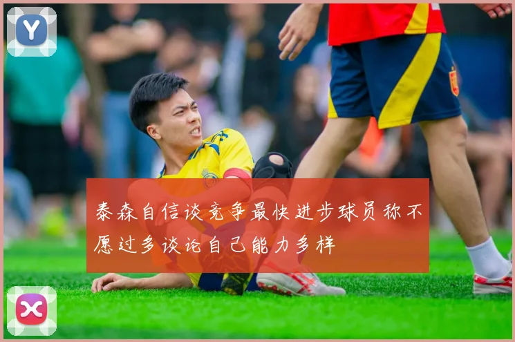 泰森自信谈竞争最快进步球员称不愿过多谈论自己能力多样