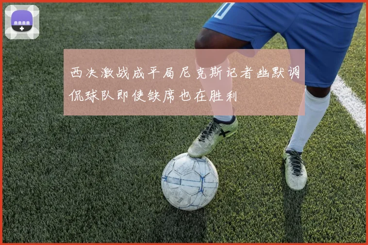 西决激战成平局尼克斯记者幽默调侃球队即使缺席也在胜利