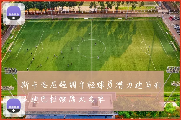 斯卡洛尼强调年轻球员潜力迪马利亚迪巴拉缺席大名单