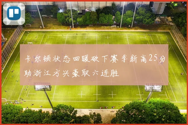 卡尔顿状态回暖砍下赛季新高25分助浙江方兴豪取六连胜
