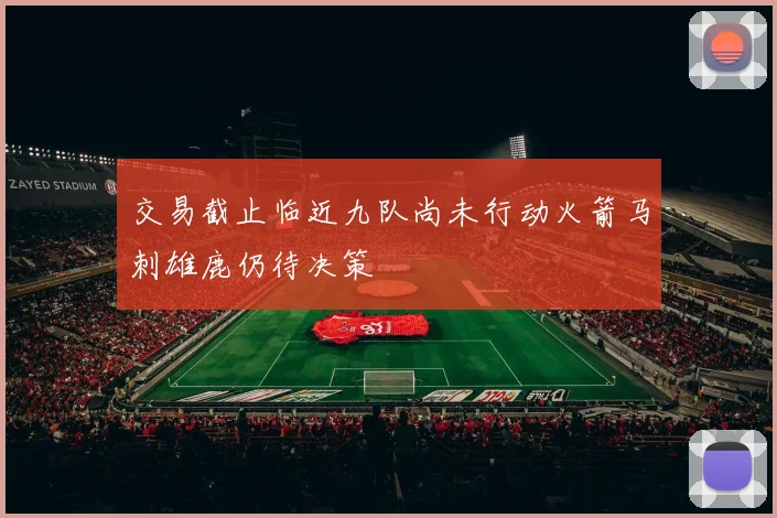 交易截止临近九队尚未行动火箭马刺雄鹿仍待决策