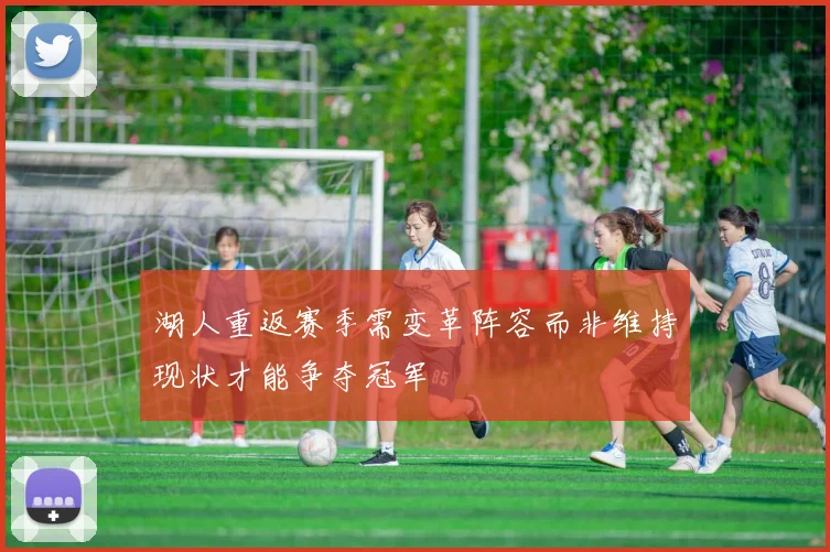 湖人重返赛季需变革阵容而非维持现状才能争夺冠军