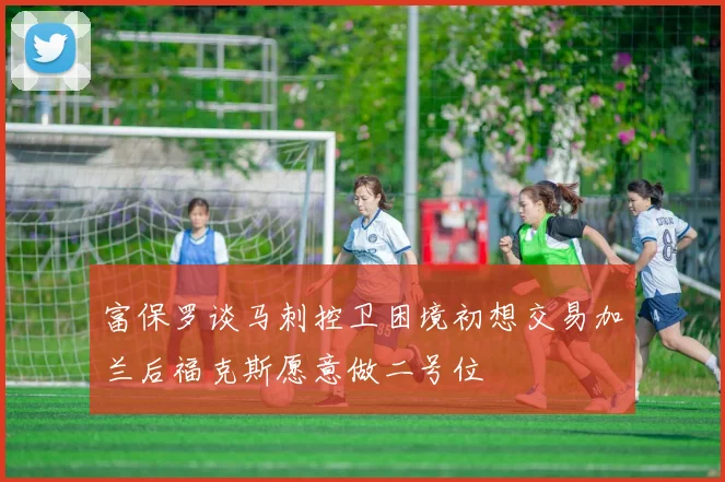 富保罗谈马刺控卫困境初想交易加兰后福克斯愿意做二号位